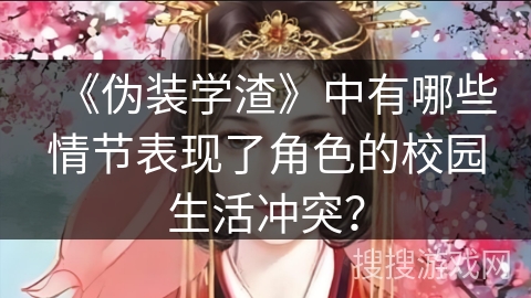 《伪装学渣》中有哪些情节表现了角色的校园生活冲突？