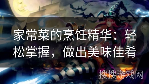 家常菜的烹饪精华：轻松掌握，做出美味佳肴