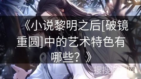《小说黎明之后[破镜重圆]中的艺术特色有哪些？》