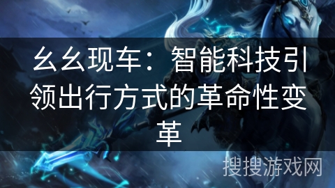 幺幺现车：智能科技引领出行方式的革命性变革