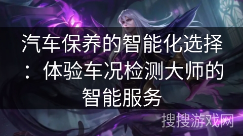 汽车保养的智能化选择:体验车况检测大师的智能服务 汽车保养的智能化选择:体验车况检测大师的智能服务