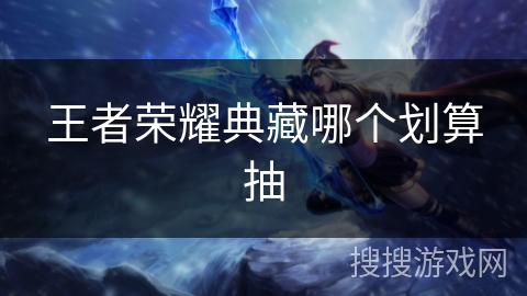 王者荣耀典藏哪个划算抽