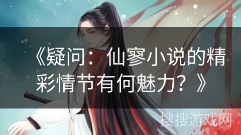 《疑问：仙寥小说的精彩情节有何魅力？》