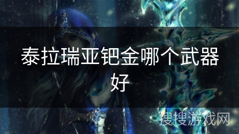 泰拉瑞亚钯金哪个武器好