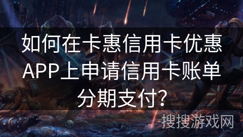 如何在卡惠信用卡优惠APP上申请信用卡账单分期支付？