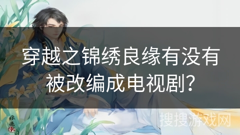 穿越之锦绣良缘有没有被改编成电视剧？