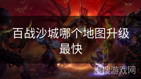 百战沙城哪个地图升级最快