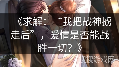 《求解：“我把战神掳走后”，爱情是否能战胜一切？》