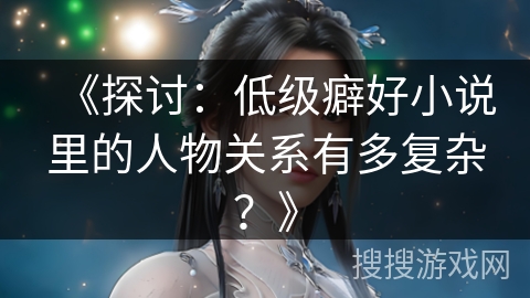 《探讨：低级癖好小说里的人物关系有多复杂？》