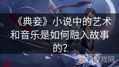 《典妾》小说中的艺术和音乐是如何融入故事的？