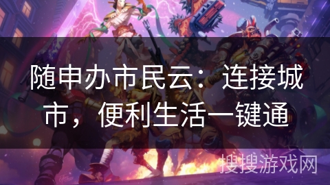 随申办市民云：连接城市，便利生活一键通