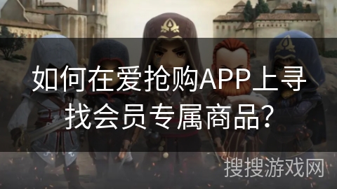 如何在爱抢购APP上寻找会员专属商品? 如何在爱抢购APP上寻找会员专属商品?