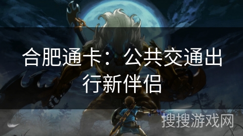 合肥通卡:公共交通出行新伴侣 合肥通卡:公共交通出行新伴侣