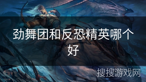 劲舞团和反恐精英哪个好 劲舞团和反恐精英哪个好
