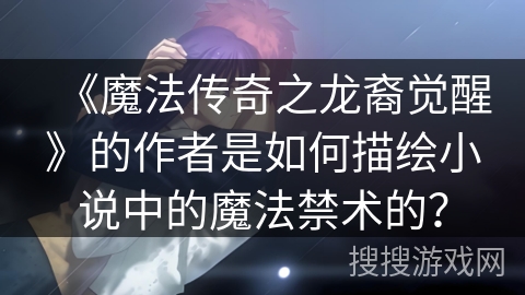 《魔法传奇之龙裔觉醒》的作者是如何描绘小说中的魔法禁术的？