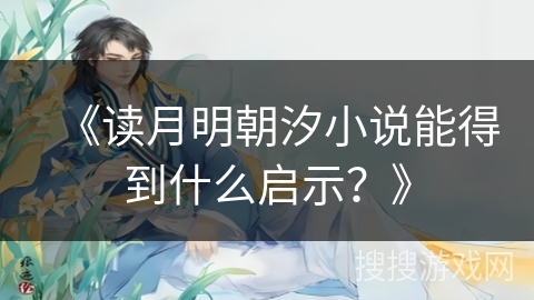 《读月明朝汐小说能得到什么启示？》