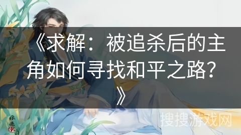 《求解：被追杀后的主角如何寻找和平之路？》