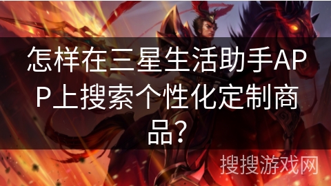 怎样在三星生活助手APP上搜索个性化定制商品？