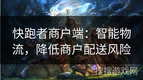 快跑者商户端：智能物流，降低商户配送风险