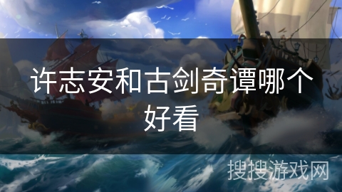 许志安和古剑奇谭哪个好看