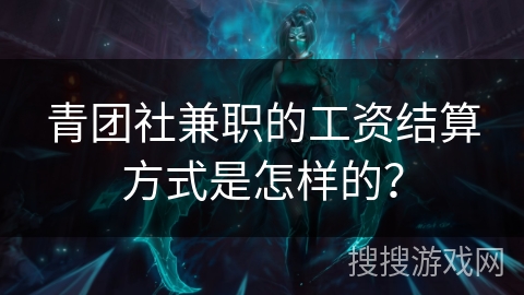 青团社兼职的工资结算方式是怎样的？