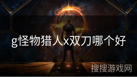 g怪物猎人x双刀哪个好