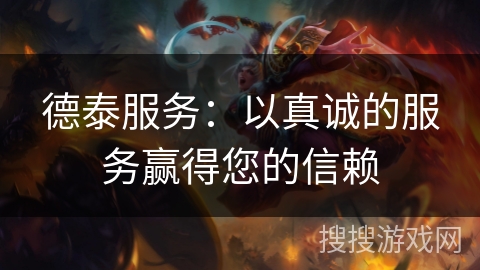 德泰服务：以真诚的服务赢得您的信赖