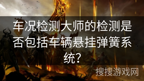 车况检测大师的检测是否包括车辆悬挂弹簧系统？