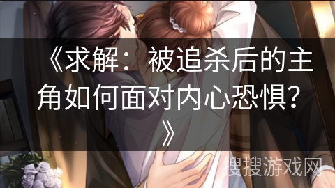 《求解：被追杀后的主角如何面对内心恐惧？》