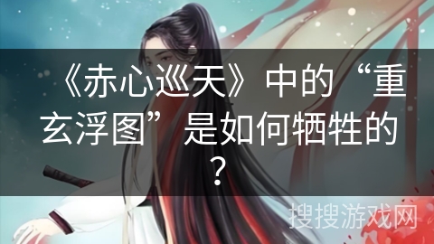 《赤心巡天》中的“重玄浮图”是如何牺牲的？