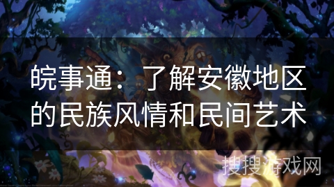 皖事通：了解安徽地区的民族风情和民间艺术