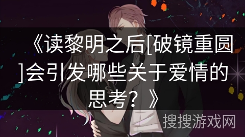 《读黎明之后[破镜重圆]会引发哪些关于爱情的思考？》