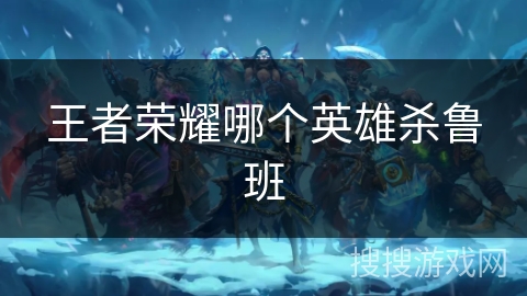 王者荣耀哪个英雄杀鲁班