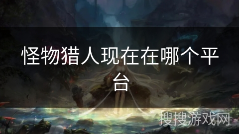 怪物猎人现在在哪个平台