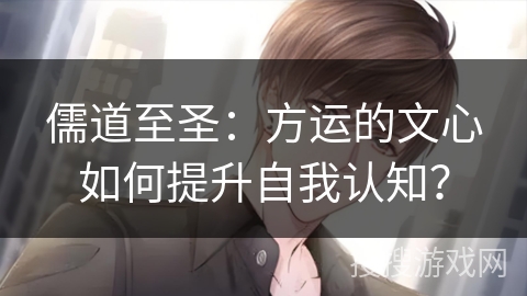 儒道至圣：方运的文心如何提升自我认知？