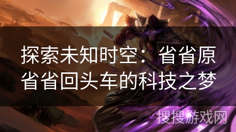 探索未知时空：省省原省省回头车的科技之梦