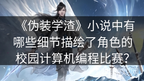 《伪装学渣》小说中有哪些细节描绘了角色的校园计算机编程比赛？