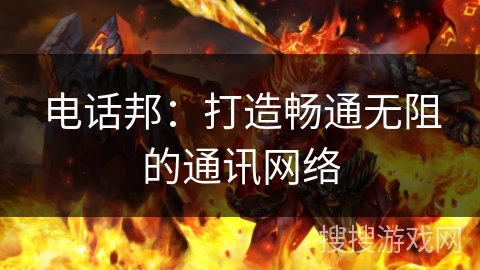 电话邦：打造畅通无阻的通讯网络