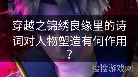 穿越之锦绣良缘里的诗词对人物塑造有何作用？