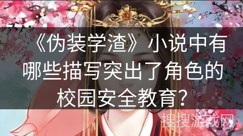 《伪装学渣》小说中有哪些描写突出了角色的校园安全教育？