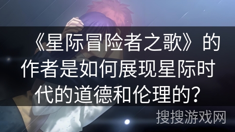 《星际冒险者之歌》的作者是如何展现星际时代的道德和伦理的？