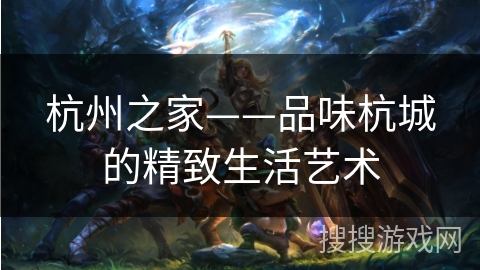 杭州之家——品味杭城的精致生活艺术
