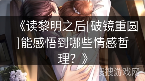 《读黎明之后[破镜重圆]能感悟到哪些情感哲理？》