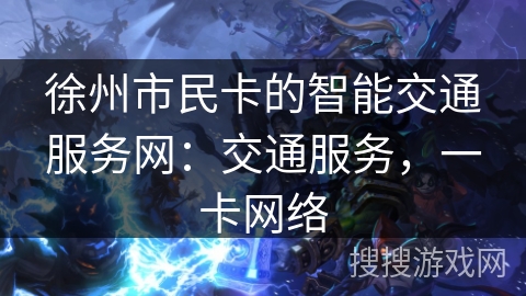 徐州市民卡的智能交通服务网：交通服务，一卡网络