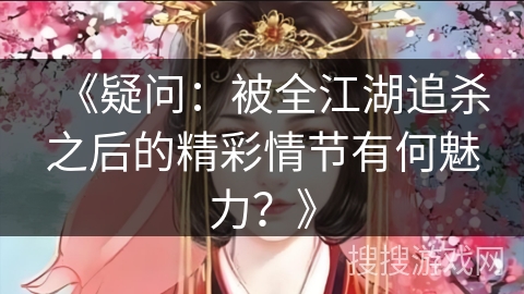 《疑问：被全江湖追杀之后的精彩情节有何魅力？》