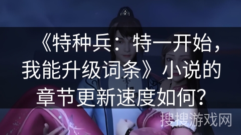 《特种兵：特一开始，我能升级词条》小说的章节更新速度如何？