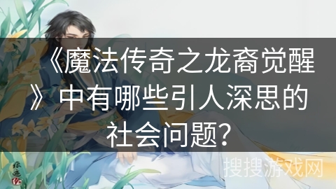 《魔法传奇之龙裔觉醒》中有哪些引人深思的社会问题？