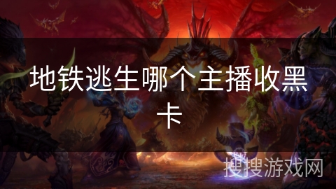 地铁逃生哪个主播收黑卡