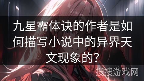 九星霸体诀的作者是如何描写小说中的异界天文现象的？
