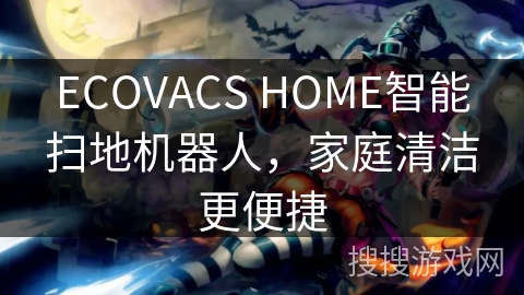 ECOVACS HOME智能扫地机器人，家庭清洁更便捷